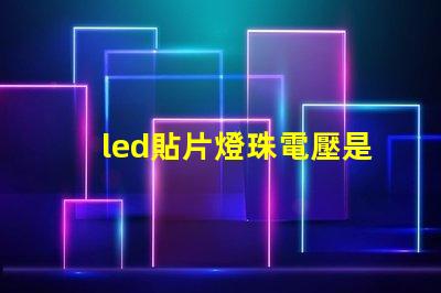 led貼片燈珠電壓是多少伏 led貼片燈和led燈珠哪個好